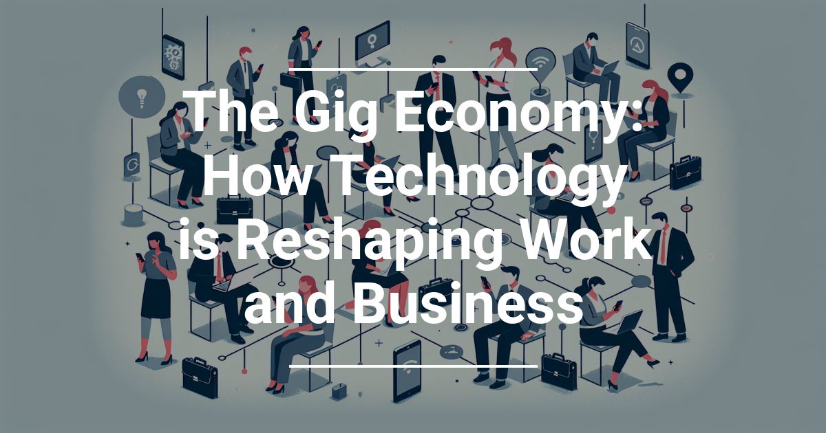 The Gig Economy: How Technology is Reshaping Work and Business